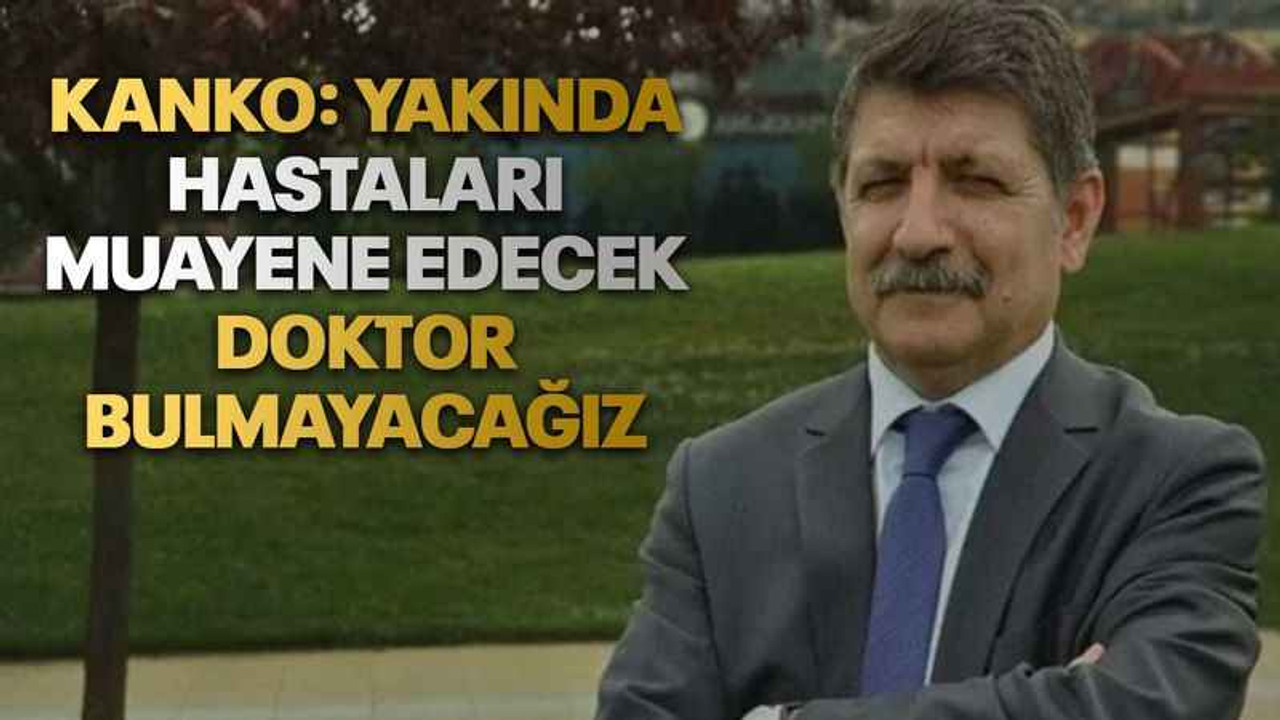 Kanko: Yakında hastaları muayene edecek doktor bulmayacağız